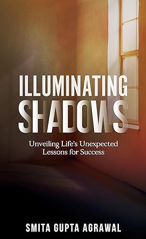 Featured Post: Illuminating Shadows: Unveiling Life’s Unexpected Lessons for Success by Smita Gupta Agrawal