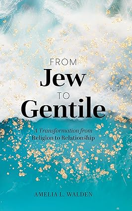 Featured Post: From Jew To Gentile : A Transformation From Religion To Relationship by Amelia L. Walden