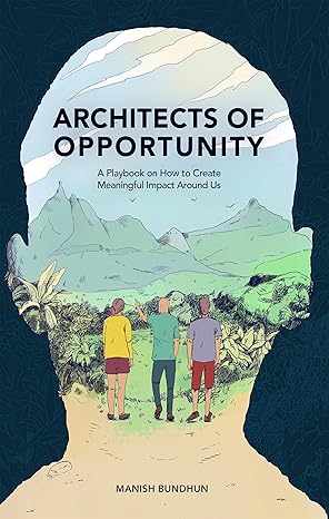 Featured Post: Architects Of Opportunity : A Playbook On How To Create Meaningful Impact Around Us by Manish Bundhun