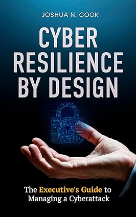 Featured Post: Cyber Resilience by Design: The Executive’s Guide to Managing a Cyberattack by Joshua Cook