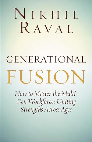 FEATURED: Generational Fusion: How to Master the Multi- Gen Workforce: Uniting Strengths Across Ages by Nikhil Raval