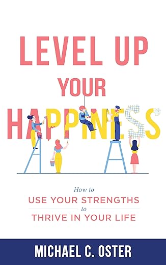 FEATURED: Level Up Your Happiness: How to Use your Strengths to Thrive in Your Life by Michael C. Oster