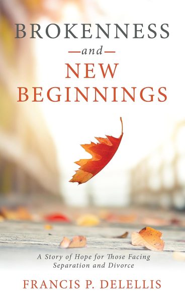 FEATURED: Brokenness and New Beginnings: A Story of Hope For Those Facing Separation and Divorce by Francis P. DeLellis